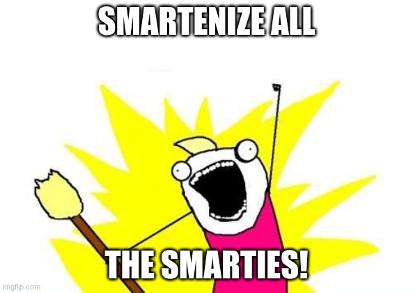 X All The Y Meme | SMARTENIZE ALL THE SMARTIES! | image tagged in memes,x all the y | made w/ Imgflip meme maker