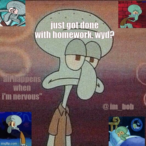 just got done with homework, wyd? | image tagged in squidward | made w/ Imgflip meme maker