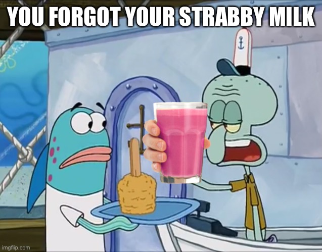 You forgot your x | YOU FORGOT YOUR STRABBY MILK | image tagged in you forgot your x | made w/ Imgflip meme maker