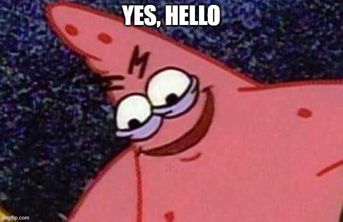 Evil Patrick  | YES, HELLO | image tagged in evil patrick | made w/ Imgflip meme maker