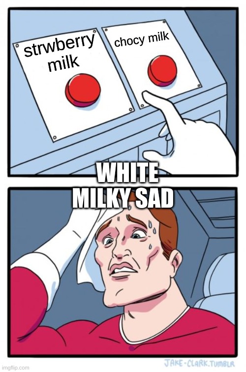 Two Buttons | chocy milk; strwberry milk; WHITE MILKY SAD | image tagged in memes,two buttons | made w/ Imgflip meme maker