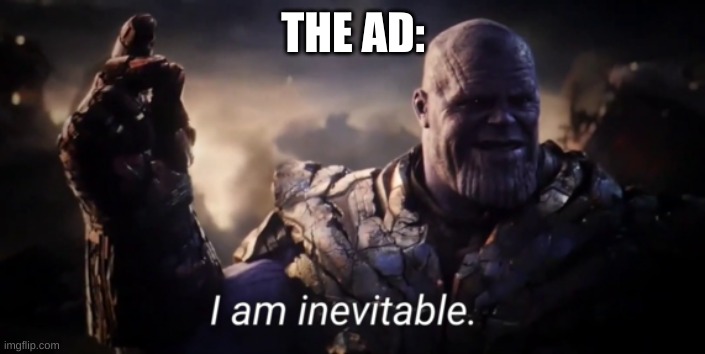 I am inevitable | THE AD: | image tagged in i am inevitable | made w/ Imgflip meme maker