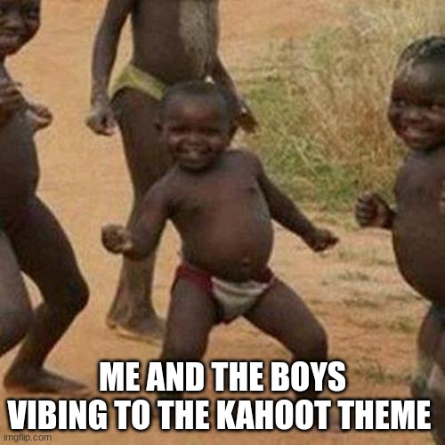 Third World Success Kid Meme | ME AND THE BOYS VIBING TO THE KAHOOT THEME | image tagged in memes,third world success kid | made w/ Imgflip meme maker