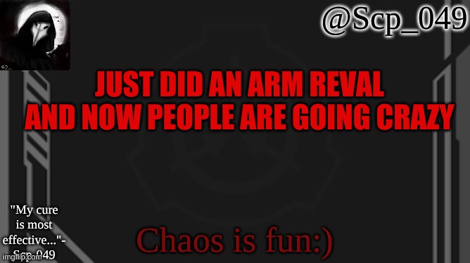 scp_049 | JUST DID AN ARM REVAL AND NOW PEOPLE ARE GOING CRAZY; Chaos is fun:) | image tagged in scp_049 | made w/ Imgflip meme maker