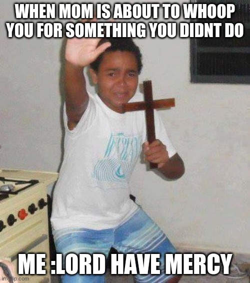 kid with cross | WHEN MOM IS ABOUT TO WHOOP YOU FOR SOMETHING YOU DIDNT DO; ME :LORD HAVE MERCY | image tagged in kid with cross | made w/ Imgflip meme maker