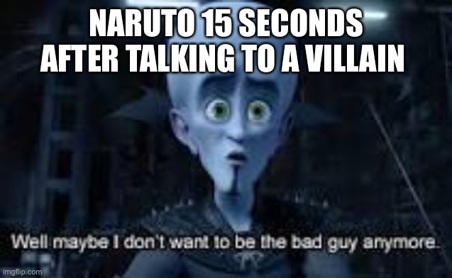 Well Maybe I don't wanna be the bad guy anymore | NARUTO 15 SECONDS AFTER TALKING TO A VILLAIN | image tagged in well maybe i don't wanna be the bad guy anymore | made w/ Imgflip meme maker