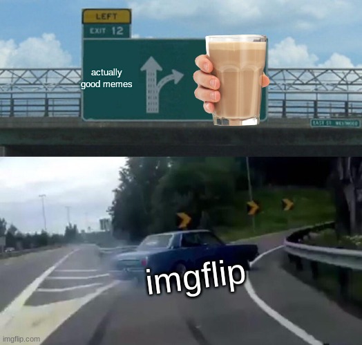 Left Exit 12 Off Ramp Meme | actually good memes; imgflip | image tagged in memes,left exit 12 off ramp | made w/ Imgflip meme maker