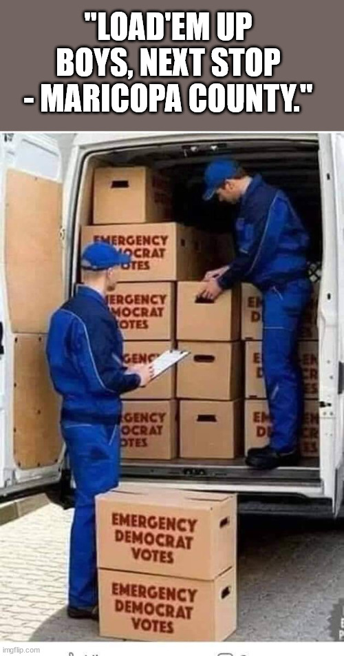 Emergency Democrat Votes | "LOAD'EM UP BOYS, NEXT STOP - MARICOPA COUNTY." | image tagged in emergency democrat votes | made w/ Imgflip meme maker