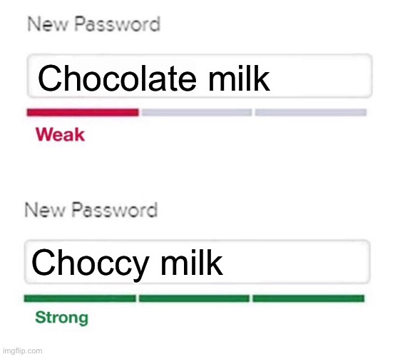 Imgflip users when making passwords | Chocolate milk; Choccy milk | image tagged in new password,choccy milk,chocolate milk | made w/ Imgflip meme maker