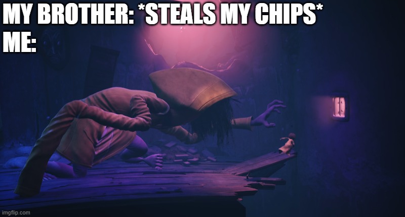 Little Nightmares Run | ME:; MY BROTHER: *STEALS MY CHIPS* | image tagged in little nightmares run | made w/ Imgflip meme maker