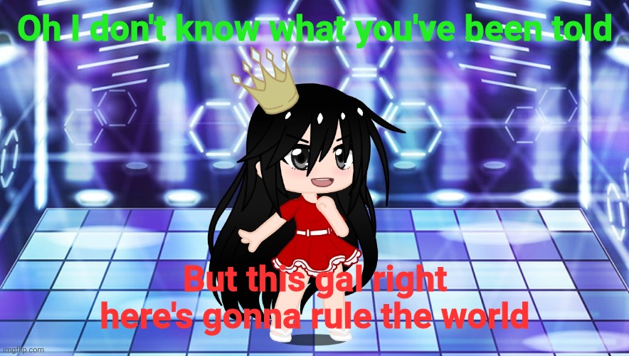 (It's a song-) | Oh I don't know what you've been told; But this gal right here's gonna rule the world | made w/ Imgflip meme maker