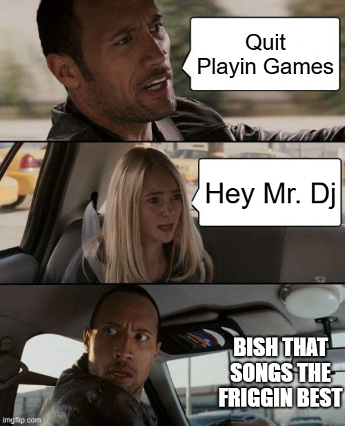 Backstreet Boys songs hit different | Quit Playin Games; Hey Mr. Dj; BISH THAT SONGS THE FRIGGIN BEST | image tagged in memes,the rock driving | made w/ Imgflip meme maker