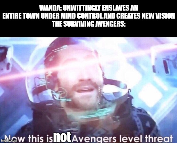Now this is an avengers level threat | WANDA: UNWITTINGLY ENSLAVES AN ENTIRE TOWN UNDER MIND CONTROL AND CREATES NEW VISION
THE SURVIVING AVENGERS:; not | image tagged in now this is an avengers level threat,wandavision,memes,funny memes | made w/ Imgflip meme maker