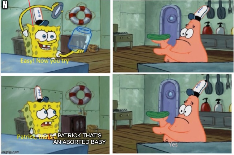 Patrick thats a | N PATRICK THAT'S AN ABORTED BABY | image tagged in patrick thats a | made w/ Imgflip meme maker