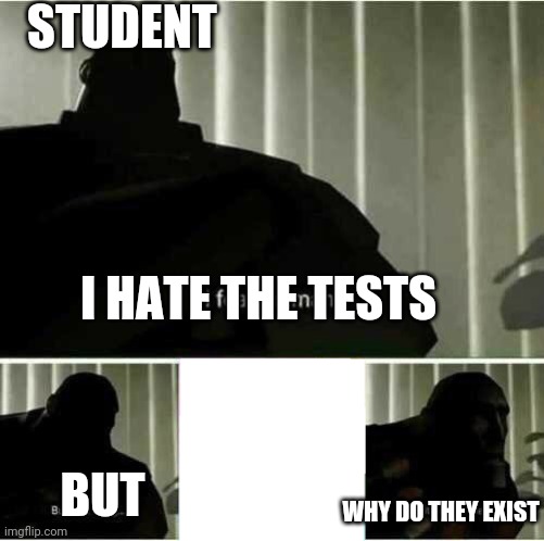 Every student say about tests: | STUDENT; I HATE THE TESTS; BUT; WHY DO THEY EXIST | image tagged in i fear no man,tests | made w/ Imgflip meme maker
