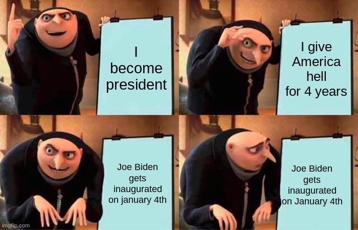 Trump's Plan | I become president; I give America hell for 4 years; Joe Biden gets inaugurated on January 4th; Joe Biden gets inaugurated on January 4th | image tagged in memes,gru's plan | made w/ Imgflip meme maker