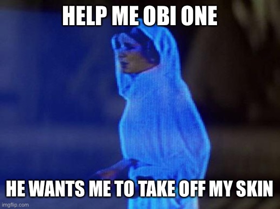 help me obi wan | HELP ME OBI ONE HE WANTS ME TO TAKE OFF MY SKIN | image tagged in help me obi wan | made w/ Imgflip meme maker