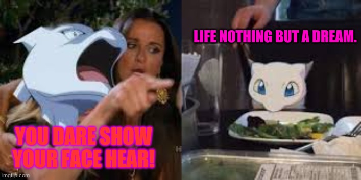 Mewtwo despise | LIFE NOTHING BUT A DREAM. YOU DARE SHOW YOUR FACE HEAR! | image tagged in mewtwo despise | made w/ Imgflip meme maker