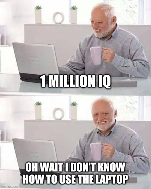 Hide the Pain Harold | 1 MILLION IQ; OH WAIT I DON'T KNOW HOW TO USE THE LAPTOP | image tagged in memes,hide the pain harold | made w/ Imgflip meme maker