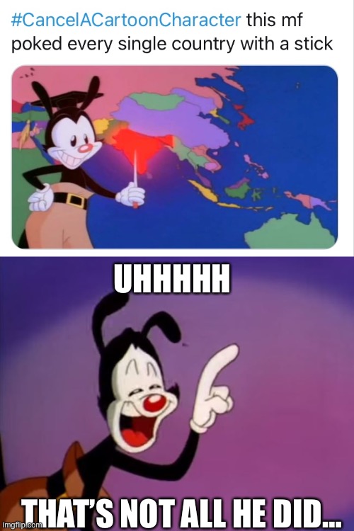 BRUH, I wasn’t surprised when I saw Yakko on #CancelACartoonCharacter, but the reason that he was on there surprised me. | UHHHHH; THAT’S NOT ALL HE DID… | image tagged in animaniacs,bruhh,cancelled,cartoon | made w/ Imgflip meme maker