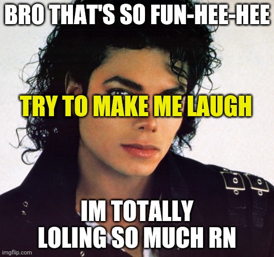 Fun-hee-hee | TRY TO MAKE ME LAUGH | image tagged in fun-hee-hee | made w/ Imgflip meme maker