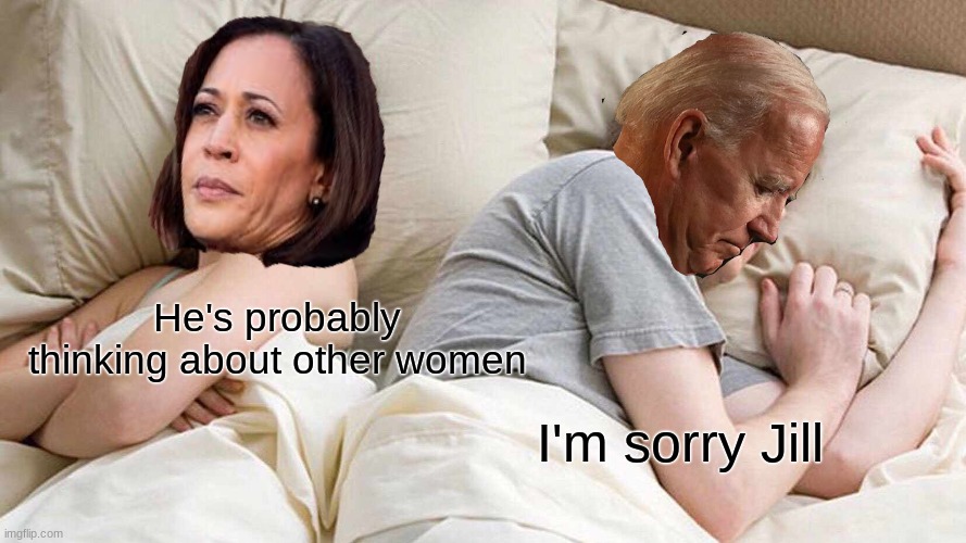 Uh oh... | He's probably thinking about other women; I'm sorry Jill | image tagged in memes,i bet he's thinking about other women,creepy joe biden,sleepy joe biden,kamala harris | made w/ Imgflip meme maker