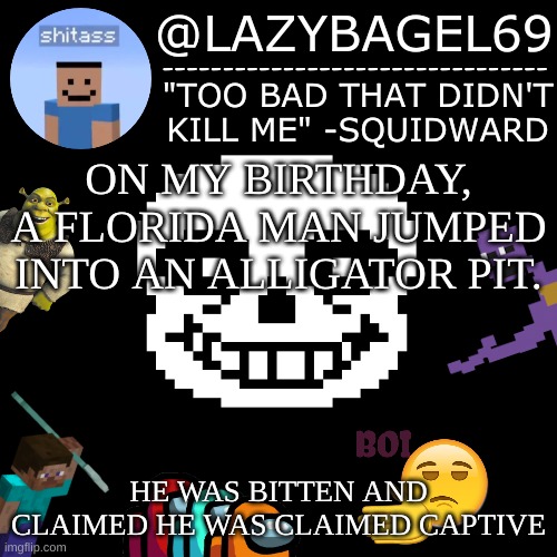 e | ON MY BIRTHDAY, A FLORIDA MAN JUMPED INTO AN ALLIGATOR PIT. HE WAS BITTEN AND CLAIMED HE WAS CLAIMED CAPTIVE | image tagged in announcement thing 5 | made w/ Imgflip meme maker