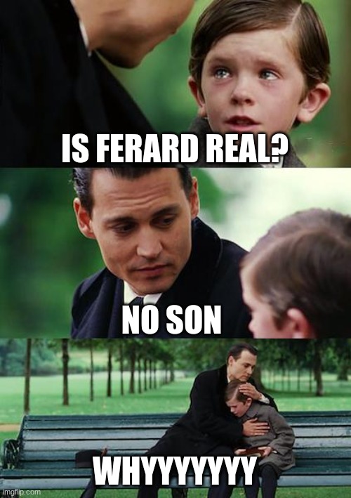 boy asking father | IS FERARD REAL? NO SON; WHYYYYYYY | image tagged in meme,finding neverland | made w/ Imgflip meme maker