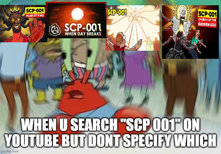 oops...... | WHEN U SEARCH "SCP 001" ON YOUTUBE BUT DONT SPECIFY WHICH | image tagged in memes,mr krabs blur meme | made w/ Imgflip meme maker