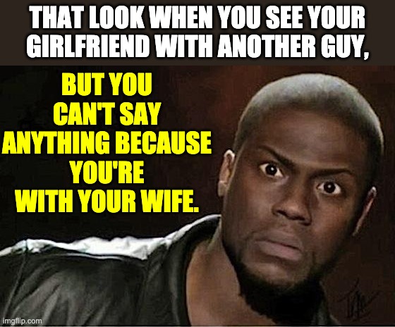 That look | BUT YOU CAN'T SAY ANYTHING BECAUSE YOU'RE WITH YOUR WIFE. THAT LOOK WHEN YOU SEE YOUR GIRLFRIEND WITH ANOTHER GUY, | image tagged in memes,kevin hart | made w/ Imgflip meme maker