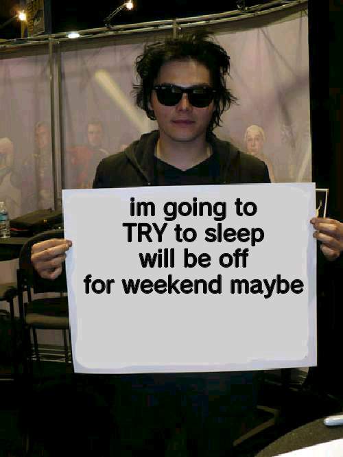 Gerard Way holding sign | im going to TRY to sleep will be off for weekend maybe | image tagged in gerard way holding sign | made w/ Imgflip meme maker