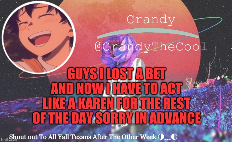 CTC annoucment | GUYS I LOST A BET AND NOW I HAVE TO ACT LIKE A KAREN FOR THE REST OF THE DAY SORRY IN ADVANCE | image tagged in ctc annoucment | made w/ Imgflip meme maker