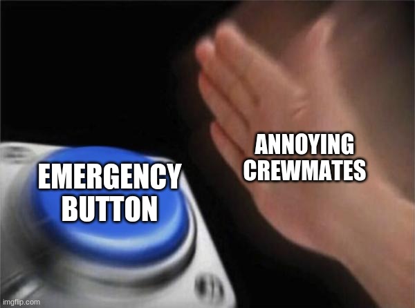 Blank Nut Button Meme | ANNOYING CREWMATES; EMERGENCY BUTTON | image tagged in memes,blank nut button | made w/ Imgflip meme maker