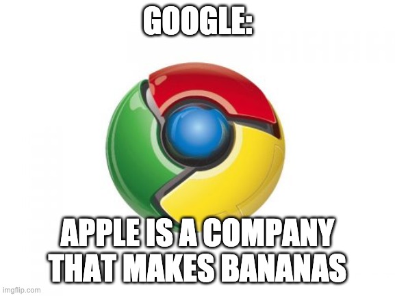 Google Chrome Meme | GOOGLE: APPLE IS A COMPANY THAT MAKES BANANAS | image tagged in memes,google chrome | made w/ Imgflip meme maker