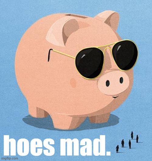here come da piggy bank | hoes mad. | image tagged in sunglasses pig | made w/ Imgflip meme maker