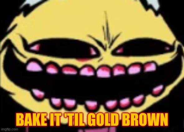 Lenny Lemon Demon | BAKE IT 'TIL GOLD BROWN | image tagged in lenny lemon demon | made w/ Imgflip meme maker