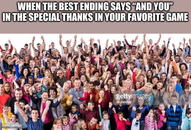 WHEN THE BEST ENDING SAYS “AND YOU” IN THE SPECIAL THANKS IN YOUR FAVORITE GAME | made w/ Imgflip meme maker