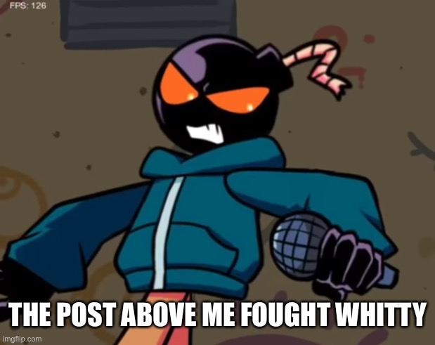 Whitty | THE POST ABOVE ME FOUGHT WHITTY | image tagged in whitty | made w/ Imgflip meme maker
