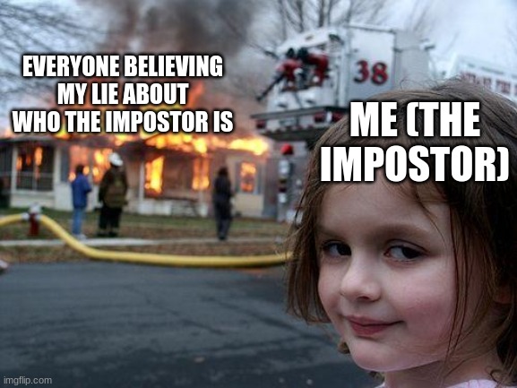 Disaster Girl | EVERYONE BELIEVING MY LIE ABOUT WHO THE IMPOSTOR IS; ME (THE IMPOSTOR) | image tagged in memes,disaster girl | made w/ Imgflip meme maker