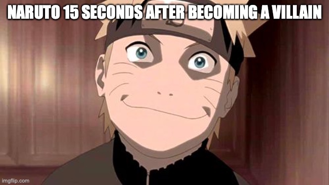 Naruto | NARUTO 15 SECONDS AFTER BECOMING A VILLAIN | image tagged in naruto | made w/ Imgflip meme maker