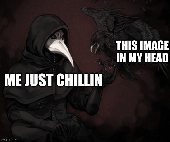 ha ha obsession go brrrrr | THIS IMAGE IN MY HEAD; ME JUST CHILLIN | image tagged in scp 049 raven | made w/ Imgflip meme maker