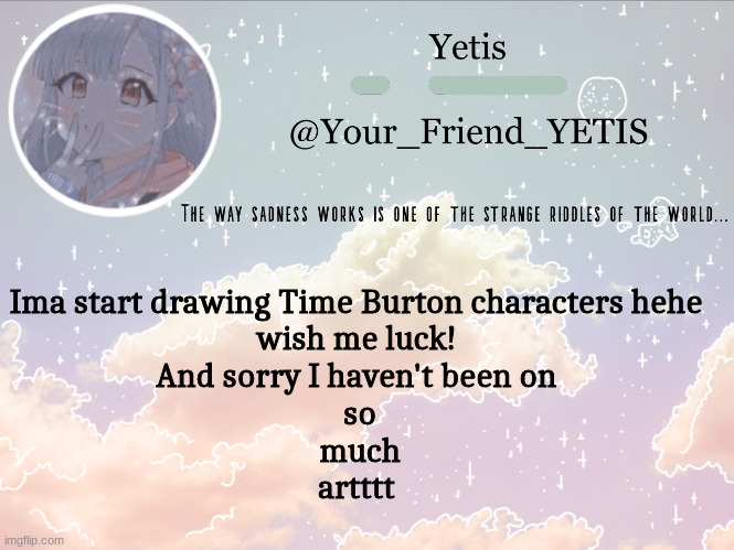 YAYA | Ima start drawing Time Burton characters hehe 
wish me luck! 
And sorry I haven't been on 
so
much
artttt | image tagged in cloudie yetis | made w/ Imgflip meme maker