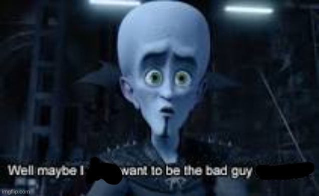 Well Maybe I don't wanna be the bad guy anymore | image tagged in well maybe i don't wanna be the bad guy anymore | made w/ Imgflip meme maker