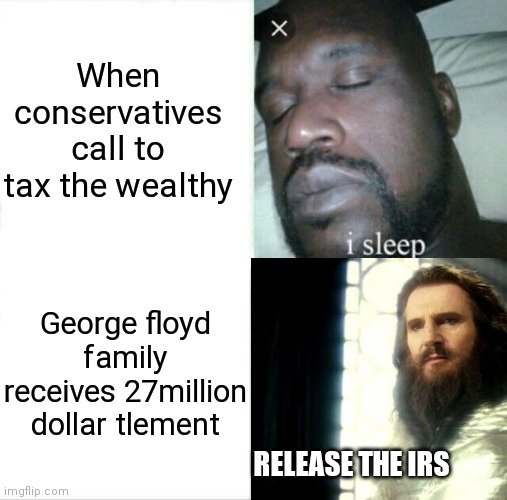 Sleeping Shaq Meme | When conservatives call to tax the wealthy; George floyd family receives 27million dollar tlement; RELEASE THE IRS | image tagged in memes,sleeping shaq | made w/ Imgflip meme maker