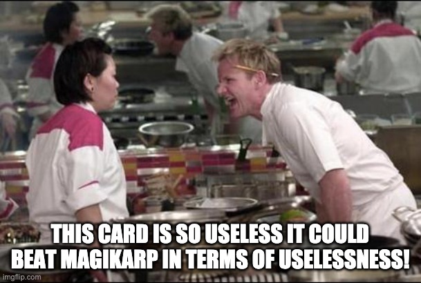 Angry Chef Gordon Ramsay Meme | THIS CARD IS SO USELESS IT COULD BEAT MAGIKARP IN TERMS OF USELESSNESS! | image tagged in memes,angry chef gordon ramsay | made w/ Imgflip meme maker
