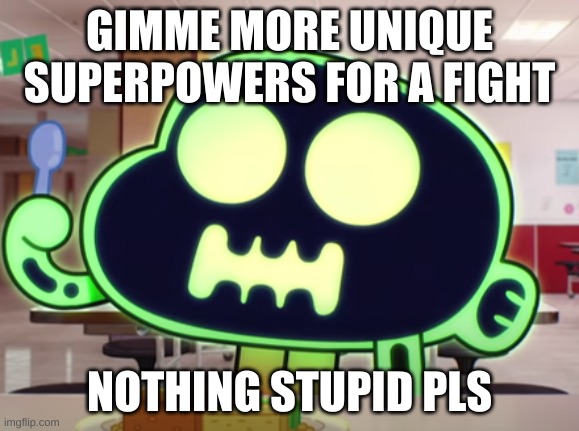 *expects something stupid* | GIMME MORE UNIQUE SUPERPOWERS FOR A FIGHT; NOTHING STUPID PLS | image tagged in dead | made w/ Imgflip meme maker