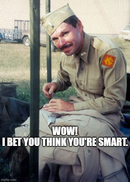 Smart? |  WOW!
I BET YOU THINK YOU'RE SMART. | image tagged in military humor | made w/ Imgflip meme maker