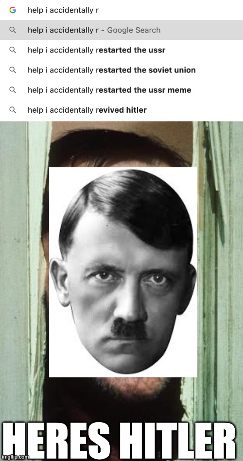 Help I accidentally | HERES HITLER | image tagged in memes,here's johnny,hitler,adolf hitler,funny,funny memes | made w/ Imgflip meme maker