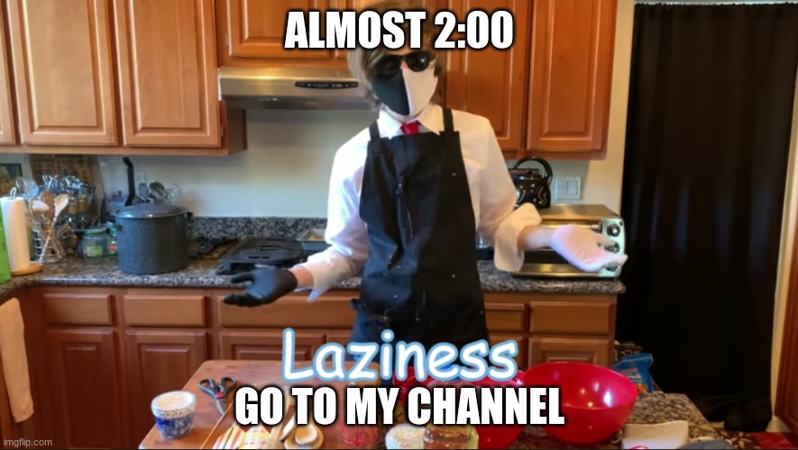 https://www.youtube.com/channel/UC-NZDNs8dWUNef90GJuqX8Q | ALMOST 2:00; GO TO MY CHANNEL | image tagged in premiere | made w/ Imgflip meme maker