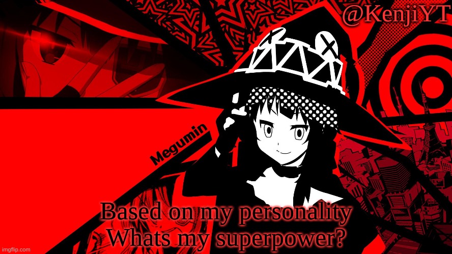 Answer Pls | Based on my personality Whats my superpower? | image tagged in megumin | made w/ Imgflip meme maker